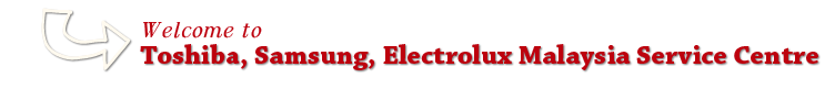 Welcome to Toshiba, Samsung, Electrolux Malaysia Service Centre
